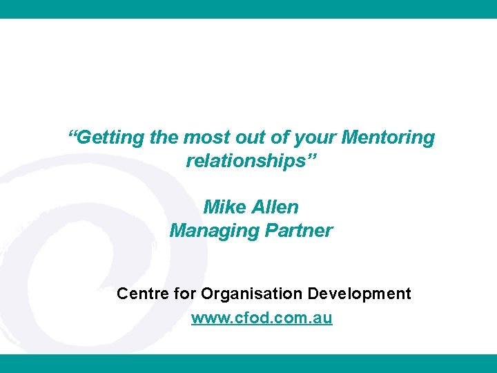 “Getting the most out of your Mentoring relationships” Mike Allen Managing Partner Centre for
