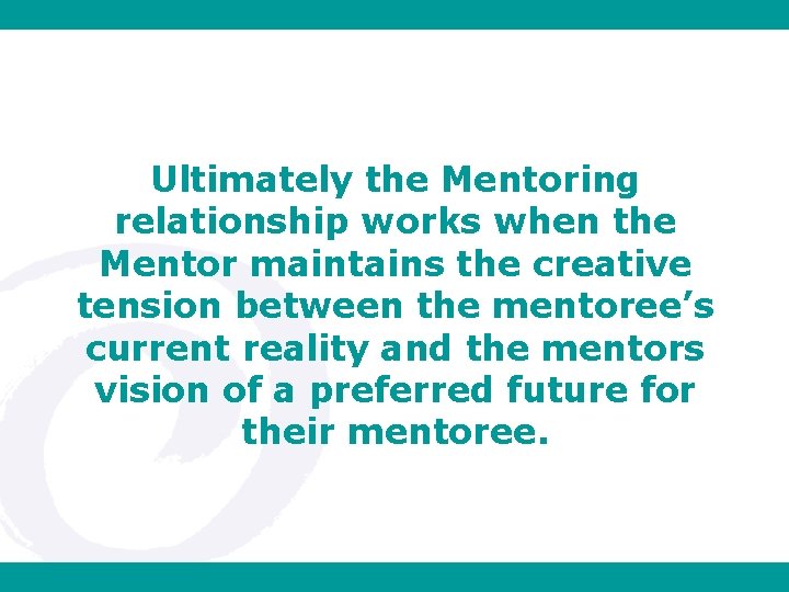 Ultimately the Mentoring relationship works when the Mentor maintains the creative tension between the