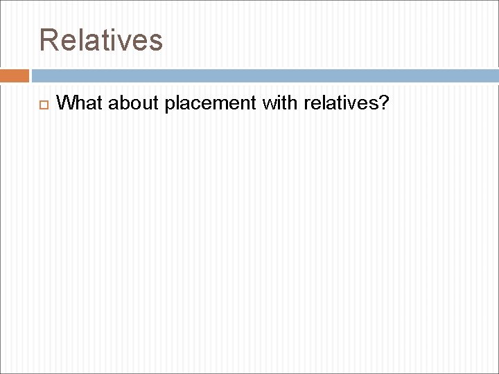 Relatives What about placement with relatives? 