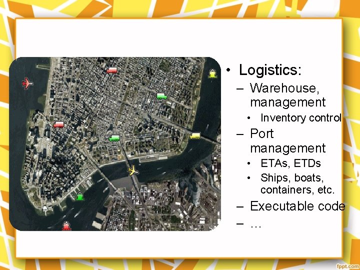  • Logistics: – Warehouse, management • Inventory control – Port management • ETAs,