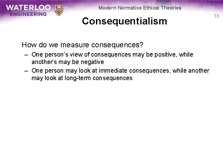 Modern Normative Ethical Theories Consequentialism How do we measure consequences? – One person’s view