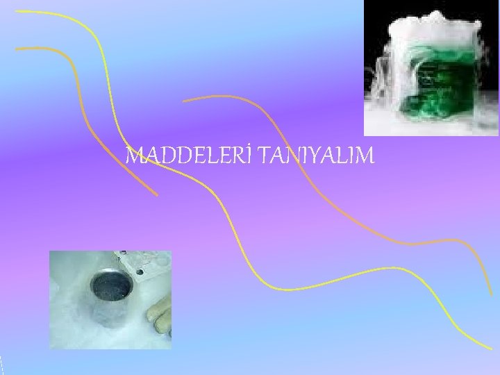 MADDELERİ TANIYALIM 