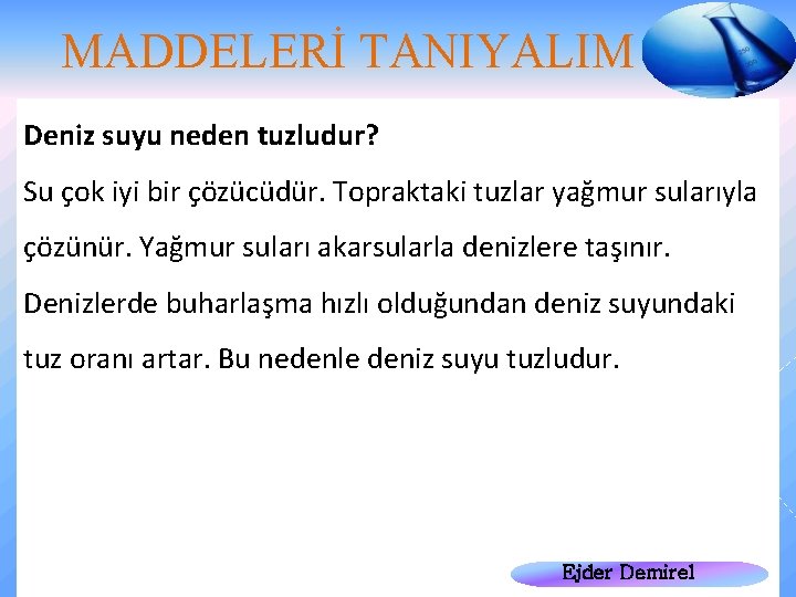 MADDELERİ TANIYALIM Deniz suyu neden tuzludur? Su çok iyi bir çözücüdür. Topraktaki tuzlar yağmur