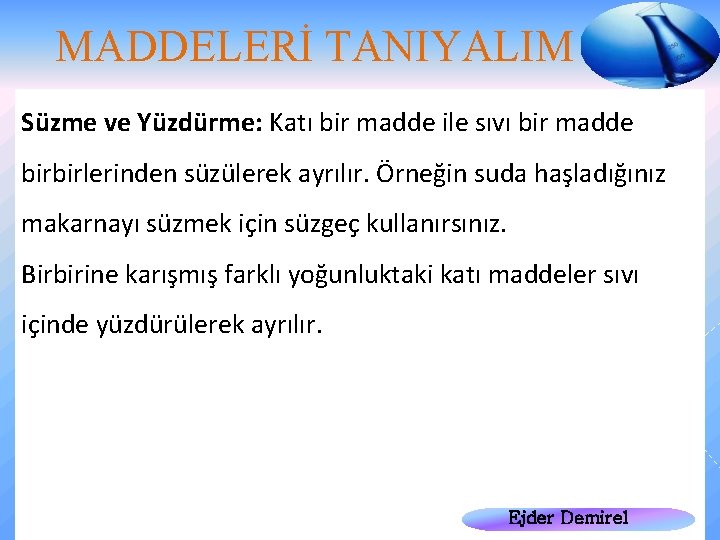 MADDELERİ TANIYALIM Süzme ve Yüzdürme: Katı bir madde ile sıvı bir madde birbirlerinden süzülerek