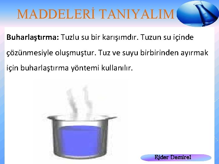 MADDELERİ TANIYALIM Buharlaştırma: Tuzlu su bir karışımdır. Tuzun su içinde çözünmesiyle oluşmuştur. Tuz ve