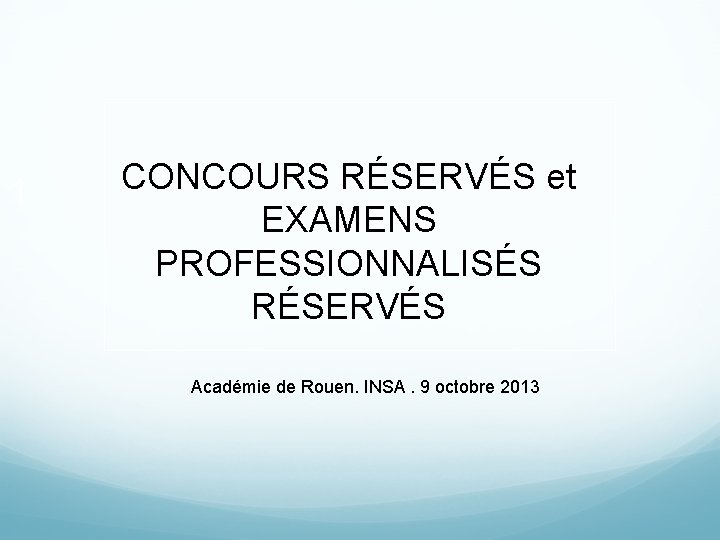 1 CONCOURS RÉSERVÉS et EXAMENS PROFESSIONNALISÉS RÉSERVÉS Académie de Rouen. INSA. 9 octobre 2013