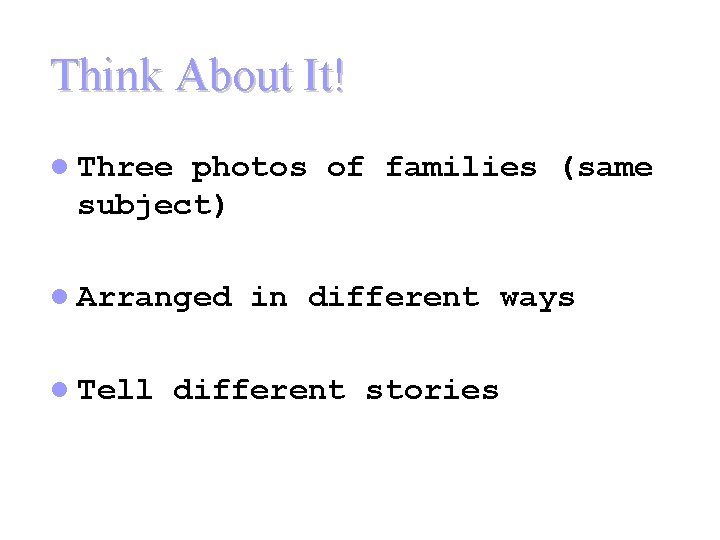 Think About It! l Three photos of families (same subject) l Arranged l Tell