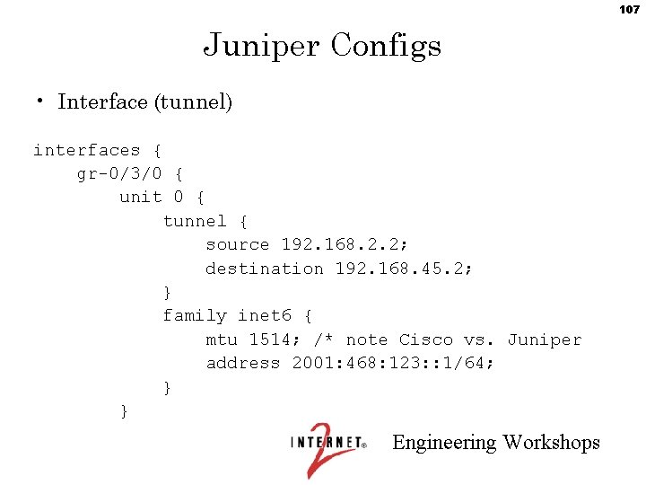 107 Juniper Configs • Interface (tunnel) interfaces { gr-0/3/0 { unit 0 { tunnel