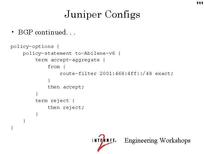 111 Juniper Configs • BGP continued. . . policy-options { policy-statement to-Abilene-v 6 {