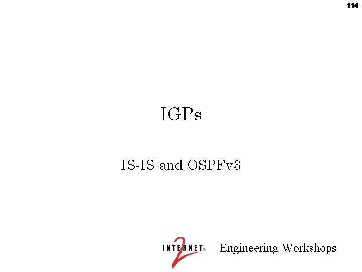 114 IGPs IS-IS and OSPFv 3 Engineering Workshops 