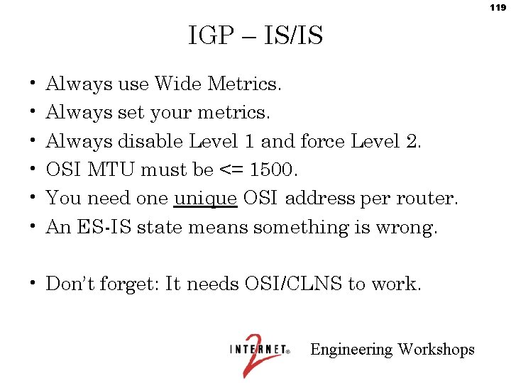 119 IGP – IS/IS • • • Always use Wide Metrics. Always set your