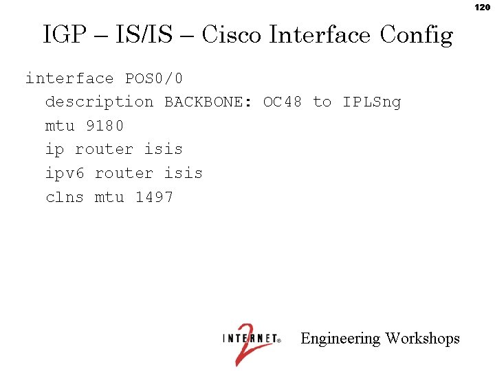 120 IGP – IS/IS – Cisco Interface Config interface POS 0/0 description BACKBONE: OC