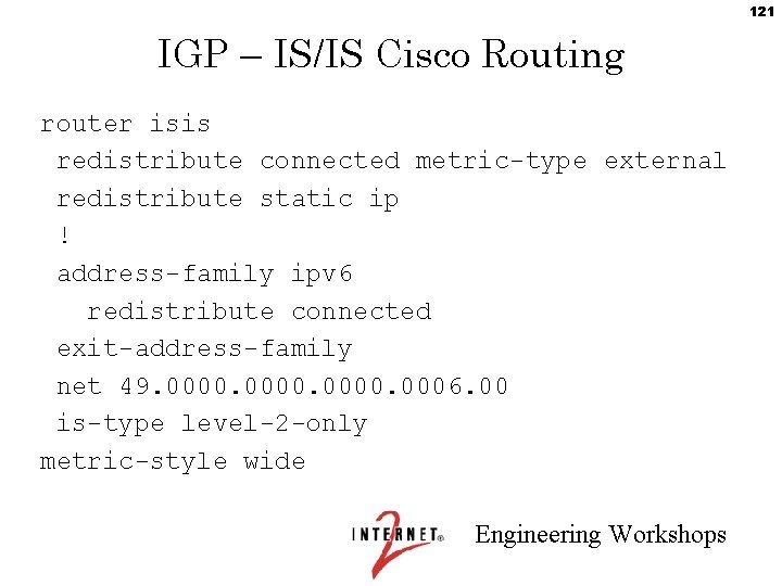 121 IGP – IS/IS Cisco Routing router isis redistribute connected metric-type external redistribute static