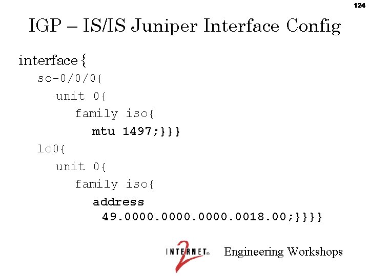 124 IGP – IS/IS Juniper Interface Config interface { so-0/0/0{ unit 0{ family iso{