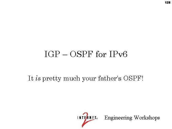 128 IGP – OSPF for IPv 6 It is pretty much your father’s OSPF!
