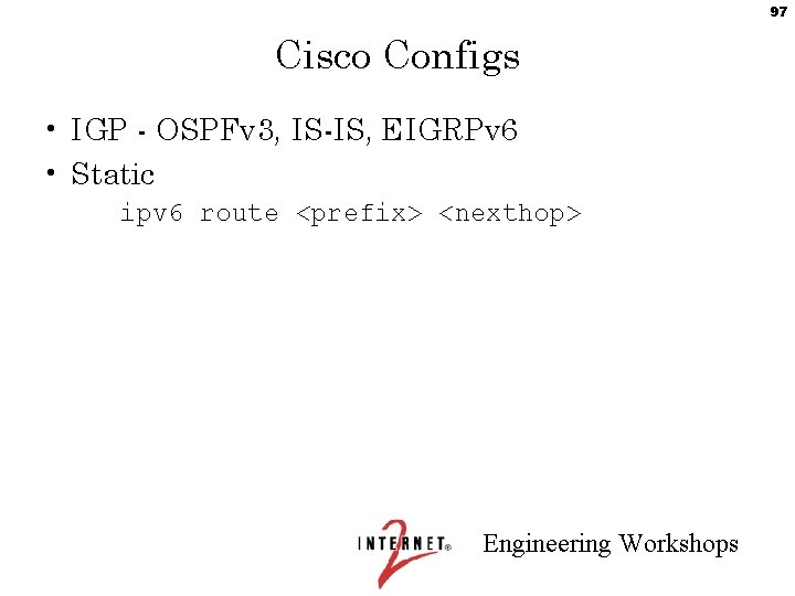 97 Cisco Configs • IGP - OSPFv 3, IS-IS, EIGRPv 6 • Static ipv