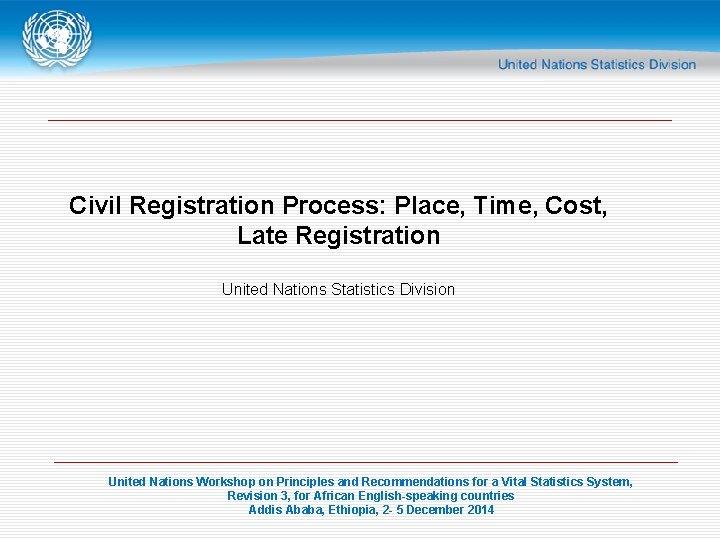 Civil Registration Process: Place, Time, Cost, Late Registration United Nations Statistics Division United Nations
