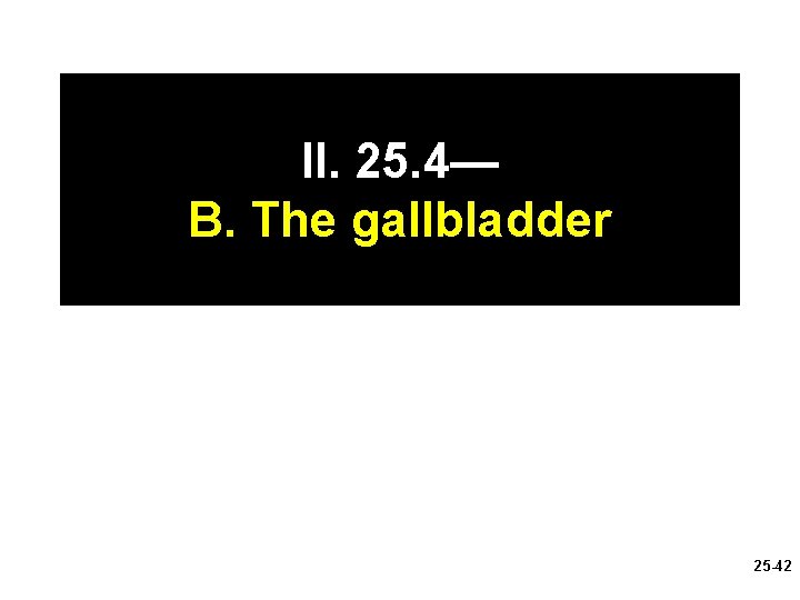 II. 25. 4— B. The gallbladder 25 -42 