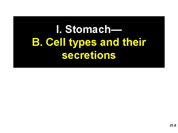 I. Stomach— B. Cell types and their secretions 25 -8 