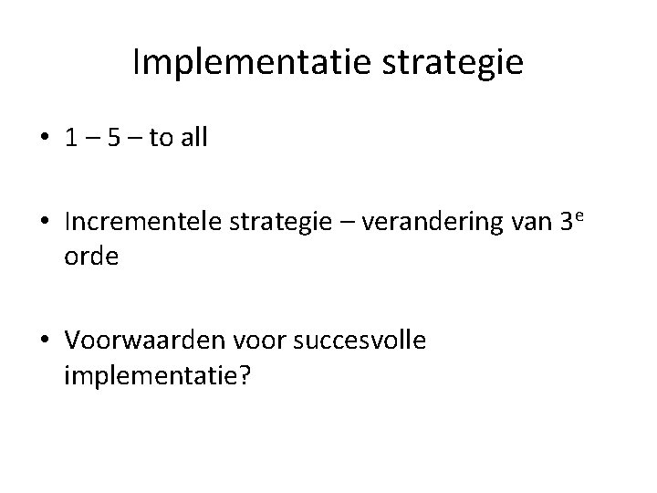 Implementatie strategie • 1 – 5 – to all • Incrementele strategie – verandering