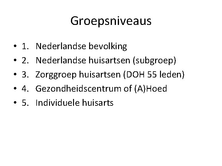 Groepsniveaus • • • 1. 2. 3. 4. 5. Nederlandse bevolking Nederlandse huisartsen (subgroep)