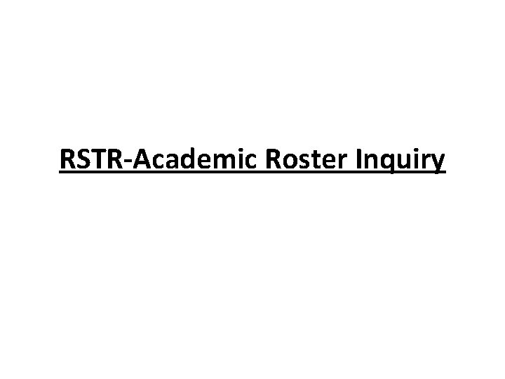 RSTR-Academic Roster Inquiry RSTR-Academic Roster Inquiry