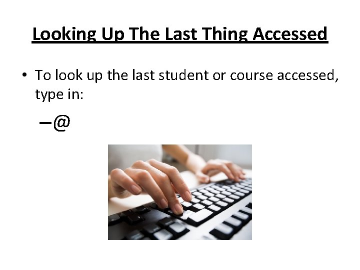 Looking Up The Last Thing Accessed • To look up the last student or Looking Up The Last Thing Accessed • To look up the last student or