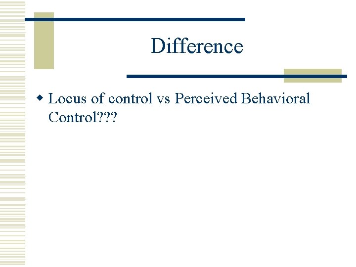 Difference w Locus of control vs Perceived Behavioral Control? ? ? 