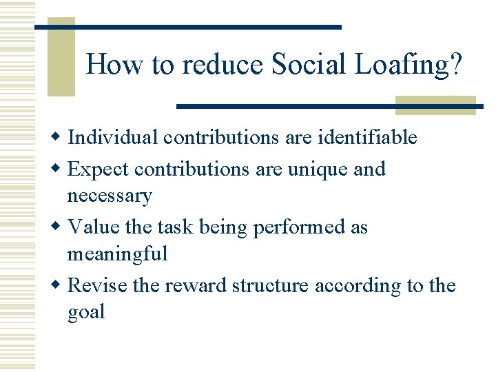 How to reduce Social Loafing? w Individual contributions are identifiable w Expect contributions are