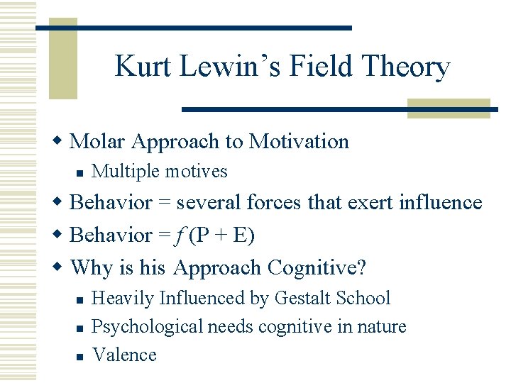 Kurt Lewin’s Field Theory w Molar Approach to Motivation n Multiple motives w Behavior