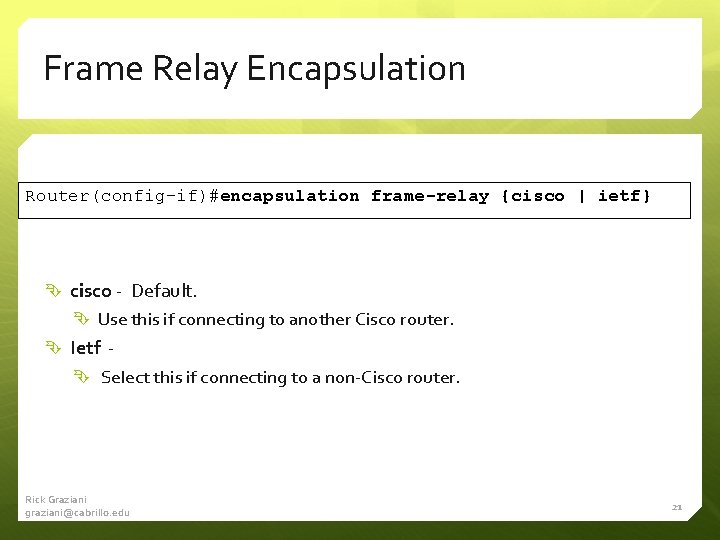 Frame Relay Encapsulation Router(config-if)#encapsulation frame-relay {cisco | ietf} cisco - Default. Use this if