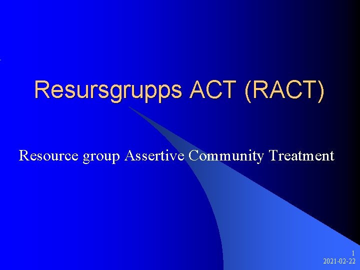 Resursgrupps ACT (RACT) Resource group Assertive Community Treatment 1 2021 -02 -22 