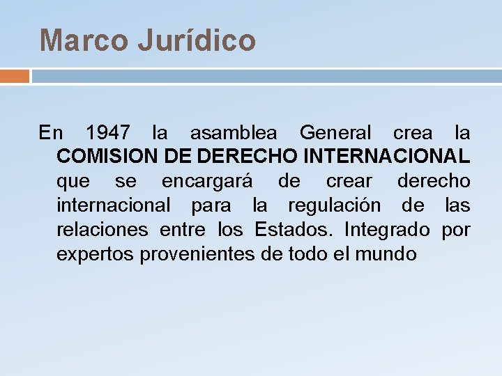 Marco Jurídico En 1947 la asamblea General crea la COMISION DE DERECHO INTERNACIONAL que