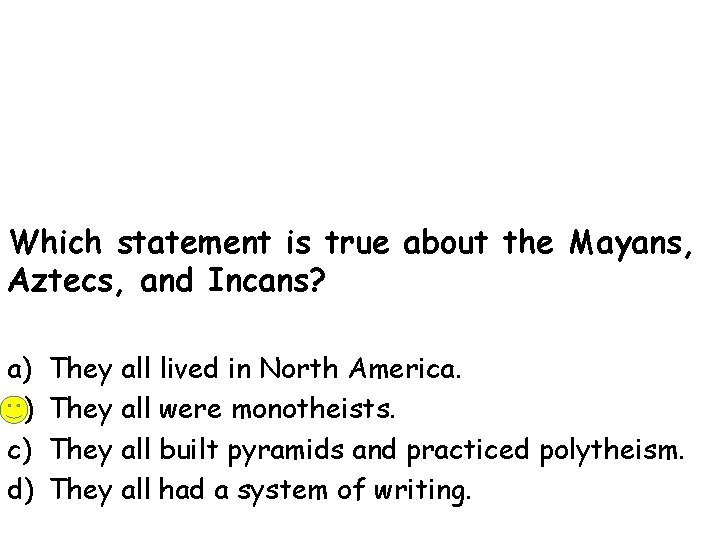 Which statement is true about the Mayans, Aztecs, and Incans? a) b) c) d)