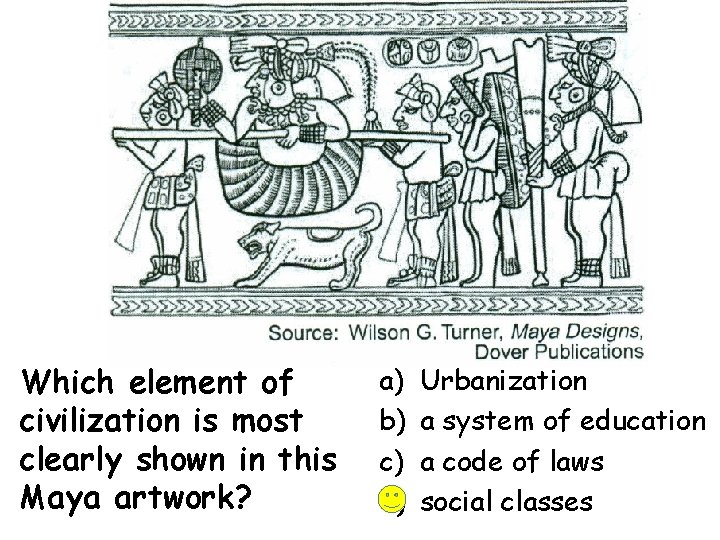 Which element of civilization is most clearly shown in this Maya artwork? a) b)