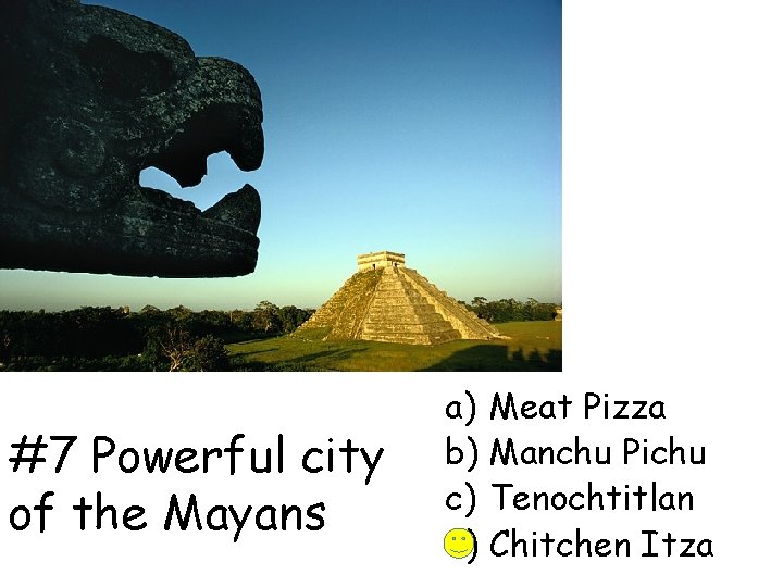 #7 Powerful city of the Mayans a) Meat Pizza b) Manchu Pichu c) Tenochtitlan