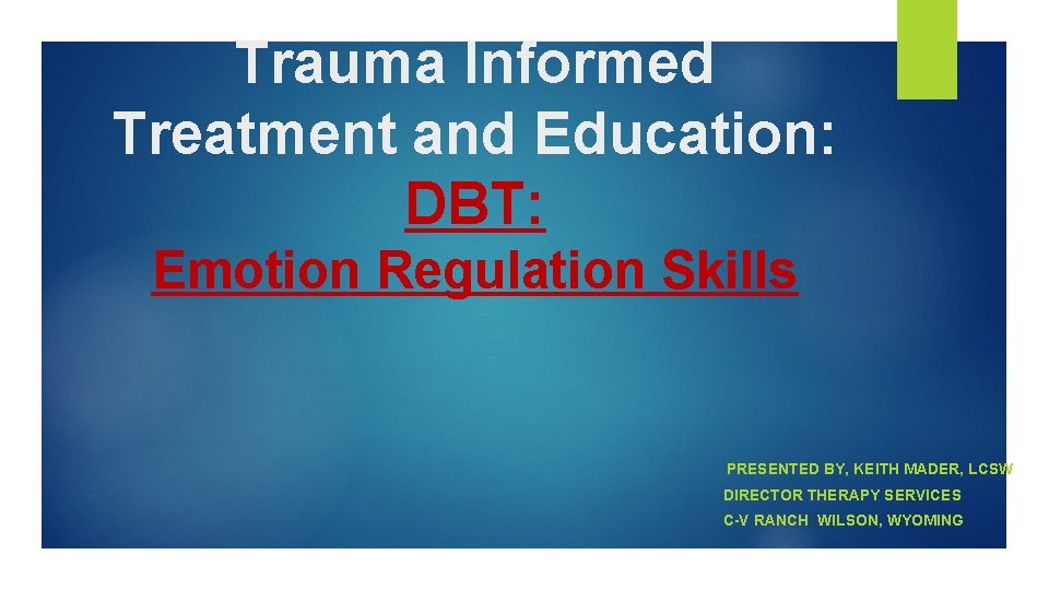 Trauma Informed Treatment and Education: DBT: Emotion Regulation Skills PRESENTED BY, KEITH MADER, LCSW