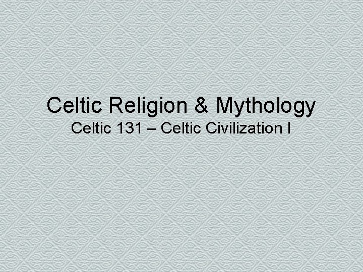 Celtic Religion & Mythology Celtic 131 – Celtic Civilization I 