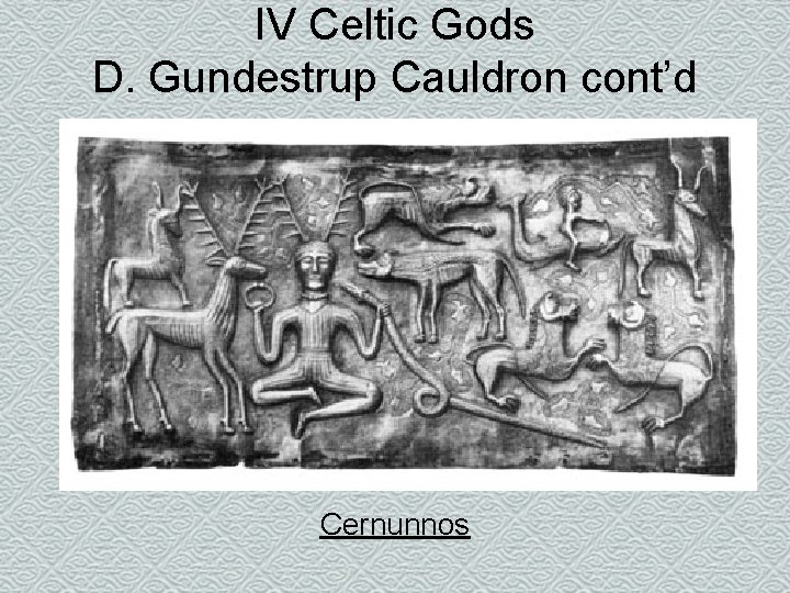 IV Celtic Gods D. Gundestrup Cauldron cont’d Cernunnos 