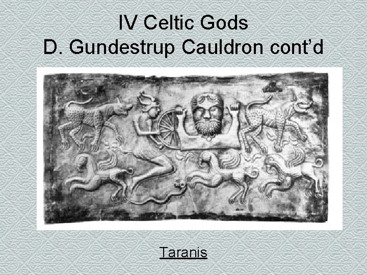 IV Celtic Gods D. Gundestrup Cauldron cont’d Taranis 