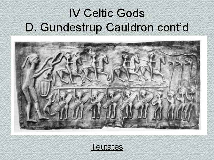 IV Celtic Gods D. Gundestrup Cauldron cont’d Teutates 