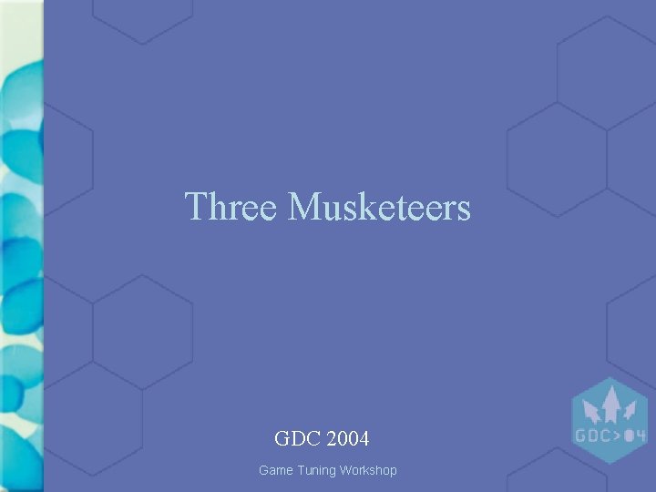 Three Musketeers GDC 2004 Game Tuning Workshop Three Musketeers GDC 2004 Game Tuning Workshop