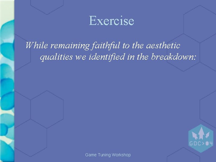 Exercise While remaining faithful to the aesthetic qualities we identified in the breakdown: Game Exercise While remaining faithful to the aesthetic qualities we identified in the breakdown: Game
