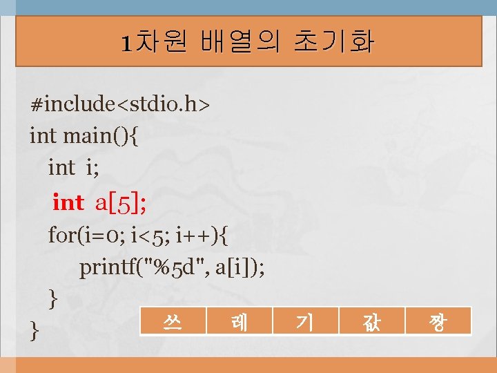 1차원 배열의 초기화 #include<stdio. h> int main(){ int i; int a[5]; for(i=0; i<5; i++){