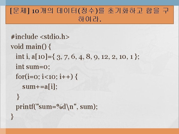 [ 문제 ] 10 개의 데이터 ( 정수 ) 를 초기화하고 합을 구 하여라.