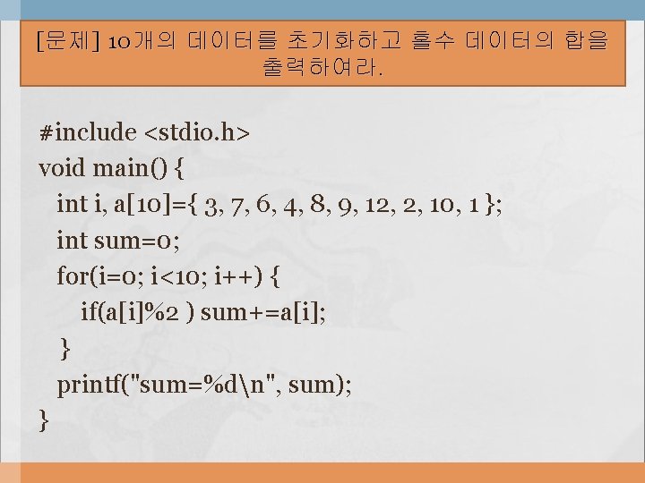 [ 문제 ] 10 개의 데이터를 초기화하고 홀수 데이터의 합을 출력하여라. #include <stdio. h>