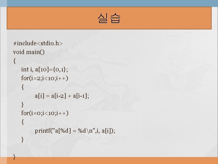 실습 #include<stdio. h> void main() { int i, a[10]={0, 1}; for(i=2; i<10; i++) {