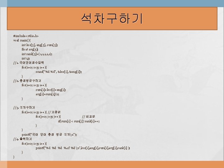 석차구하기 #include<stdio. h> void main(){ int kor[5], eng[5], sum[5]; float avg[5]; int rank[5]={1, 1,