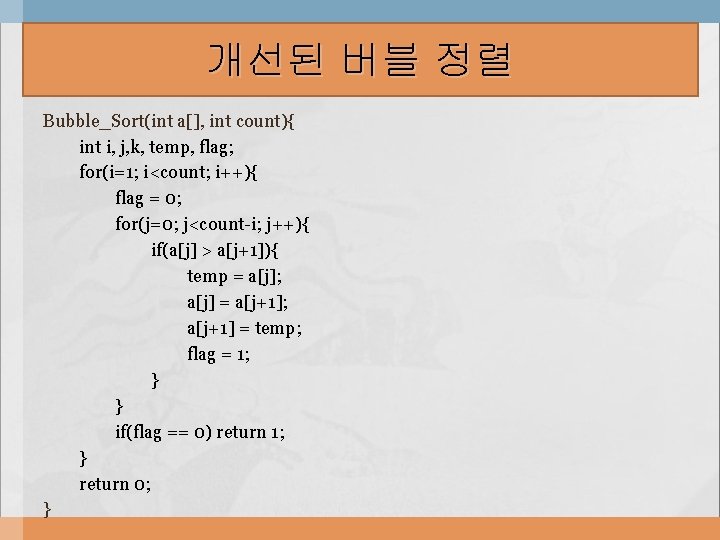 개선된 버블 정렬 Bubble_Sort(int a[], int count){ int i, j, k, temp, flag; for(i=1;