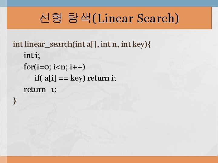 선형 탐색(Linear Search) int linear_search(int a[], int n, int key){ int i; for(i=0; i<n;